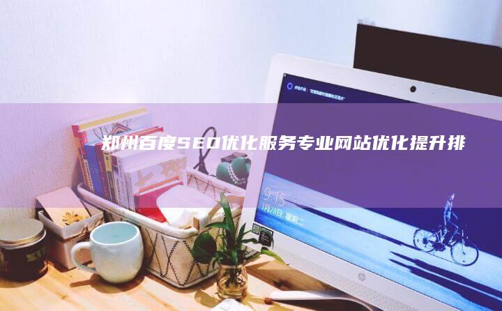 郑州百度SEO优化服务：专业网站优化提升排名的策略